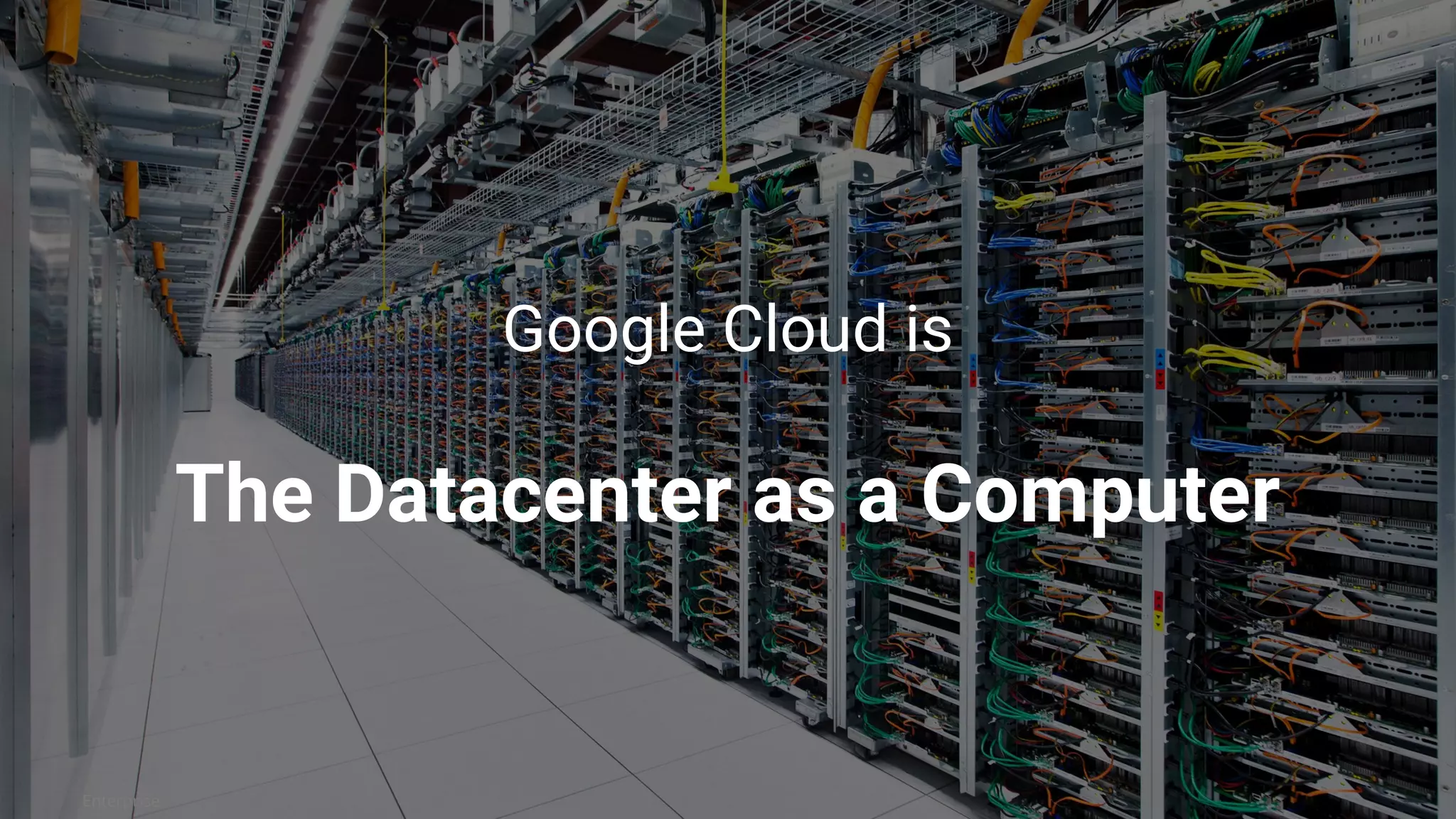 17@bretmcg
Enterprise
Google Cloud is
The Datacenter as a Computer
 