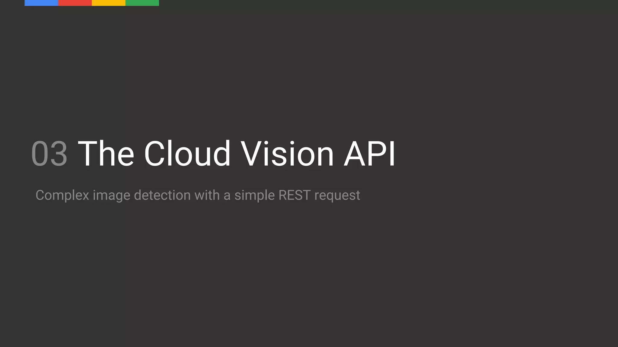 03 The Cloud Vision API
Complex image detection with a simple REST request
 