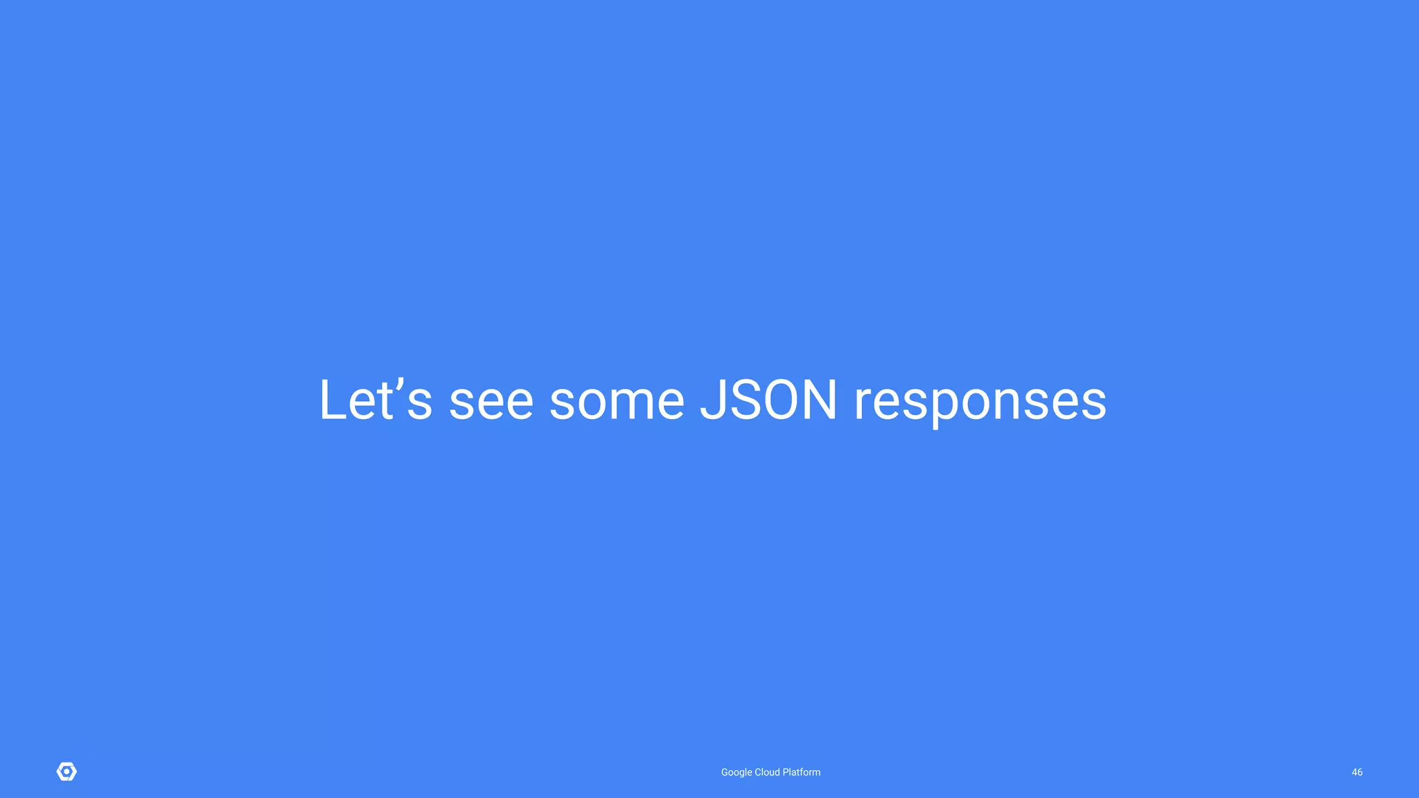 Google Cloud Platform 46
Let’s see some JSON responses
 