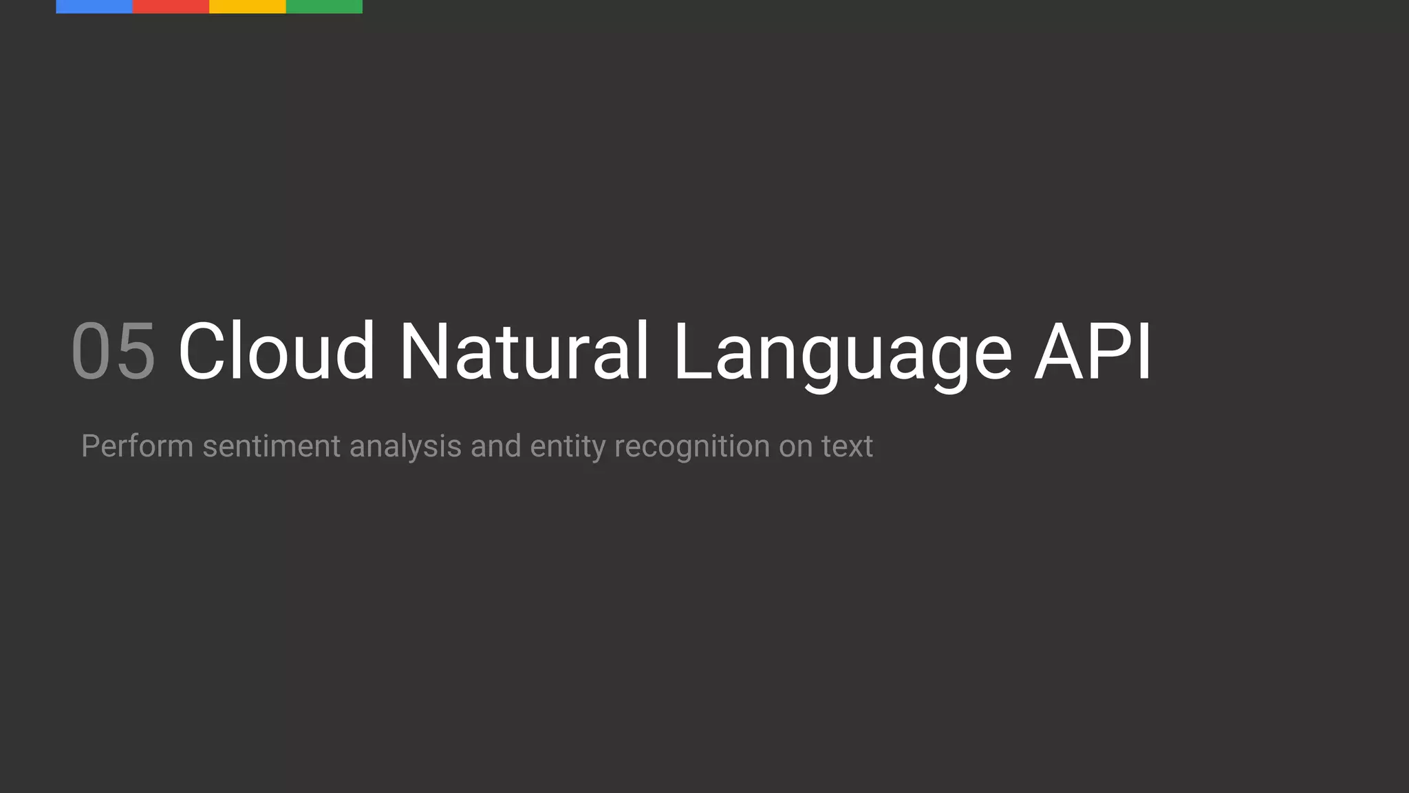 05 Cloud Natural Language API
Perform sentiment analysis and entity recognition on text
 