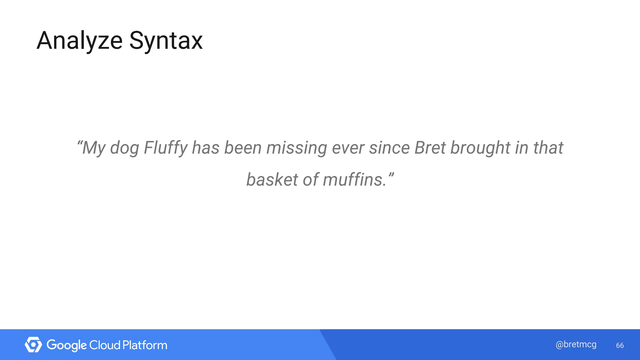 66@bretmcg
Analyze Syntax
“My dog Fluffy has been missing ever since Bret brought in that
basket of muffins.”
 