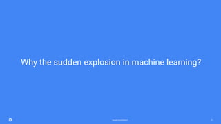Google Cloud Platform 8
Why the sudden explosion in machine learning?
 