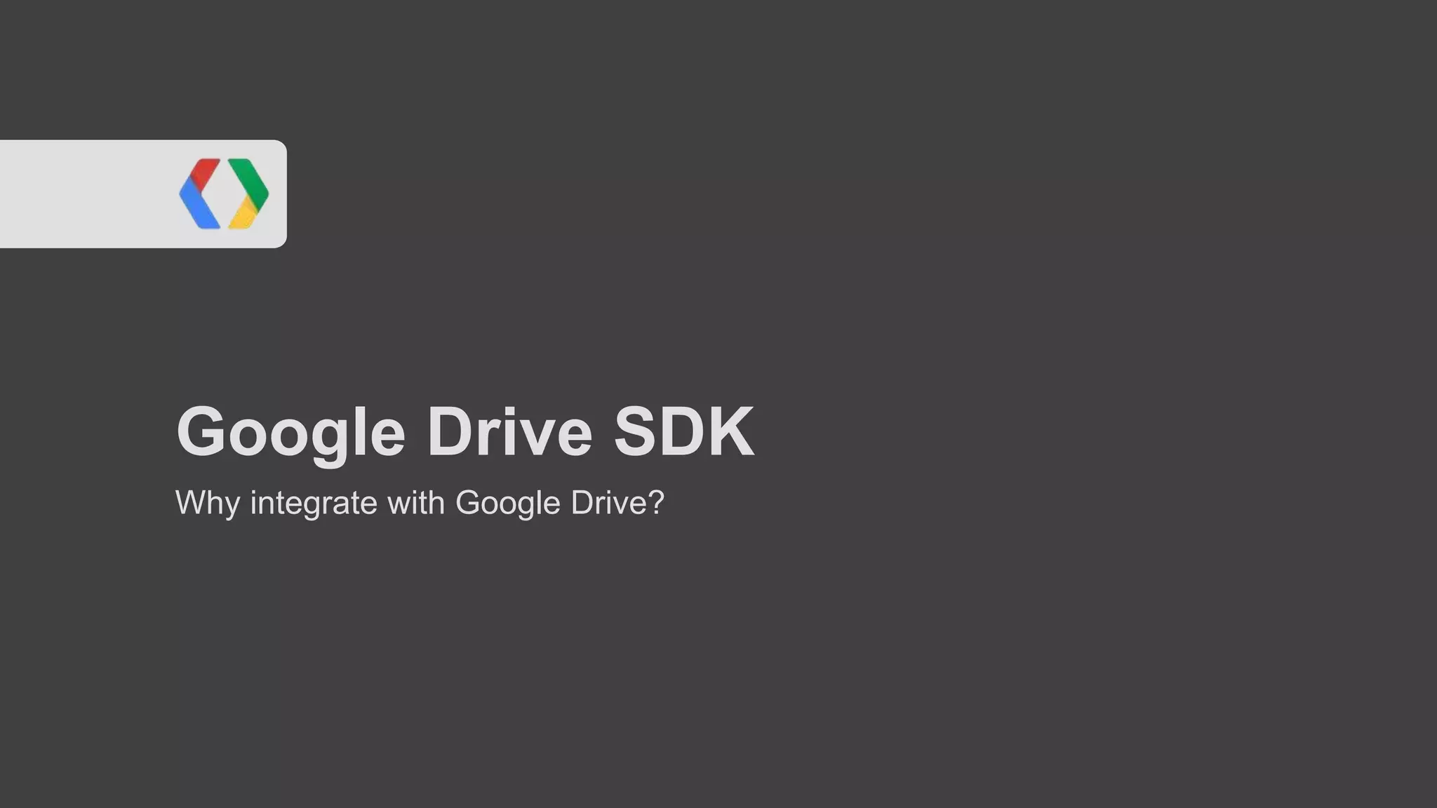 Google Drive SDK
Why integrate with Google Drive?

 