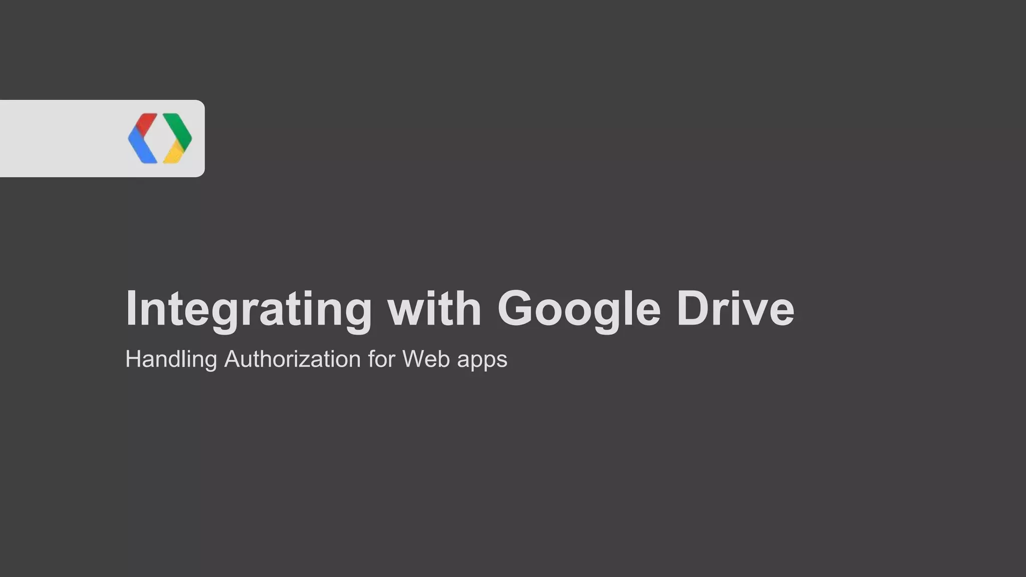 Integrating with Google Drive
Handling Authorization for Web apps

 