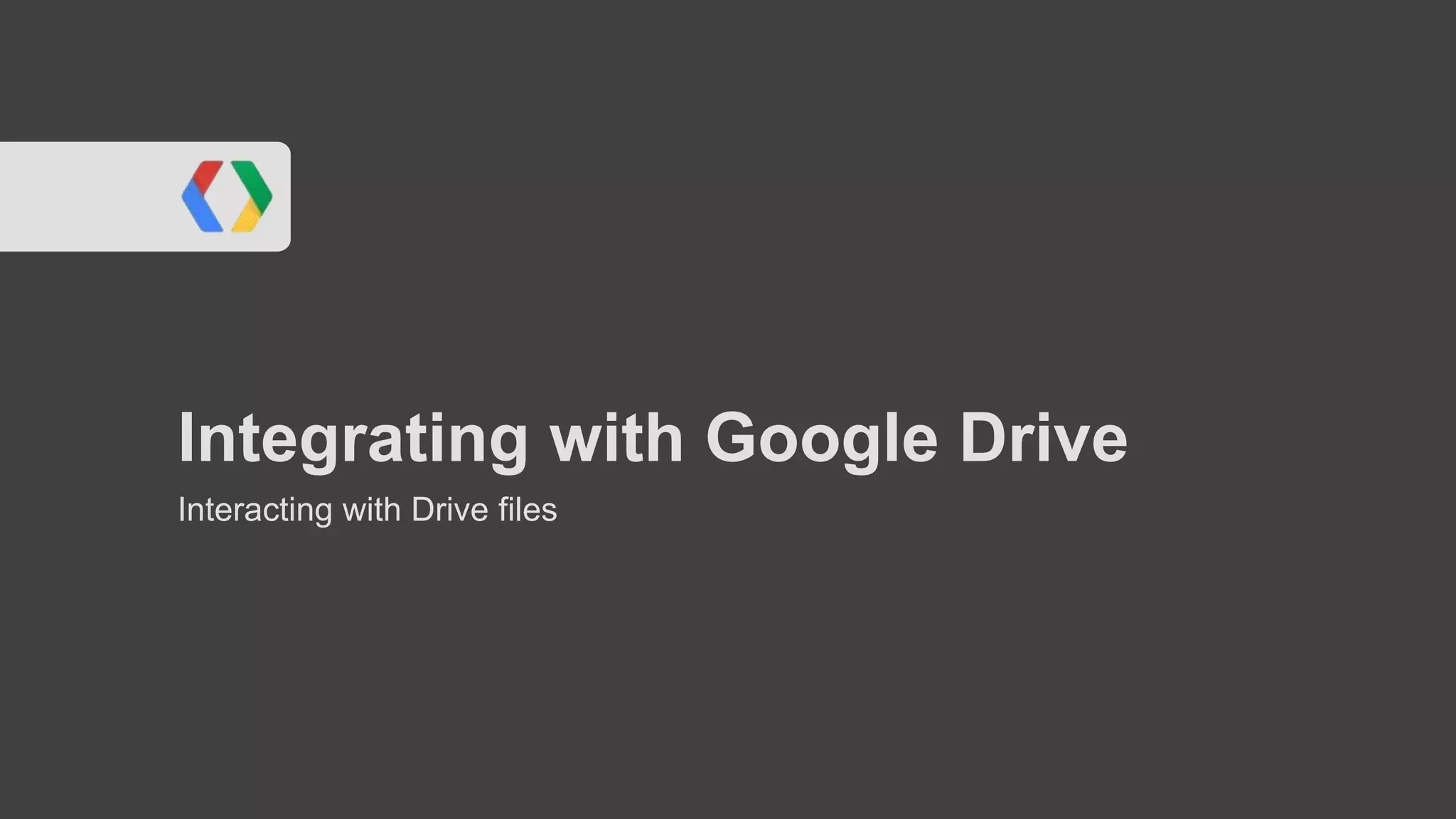 Integrating with Google Drive
Interacting with Drive files

 
