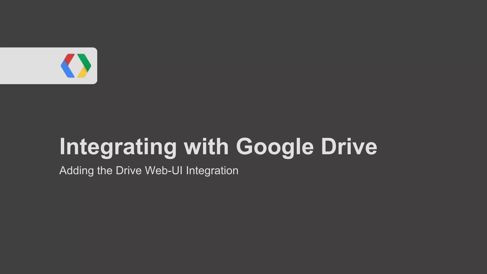 Integrating with Google Drive
Adding the Drive Web-UI Integration

 