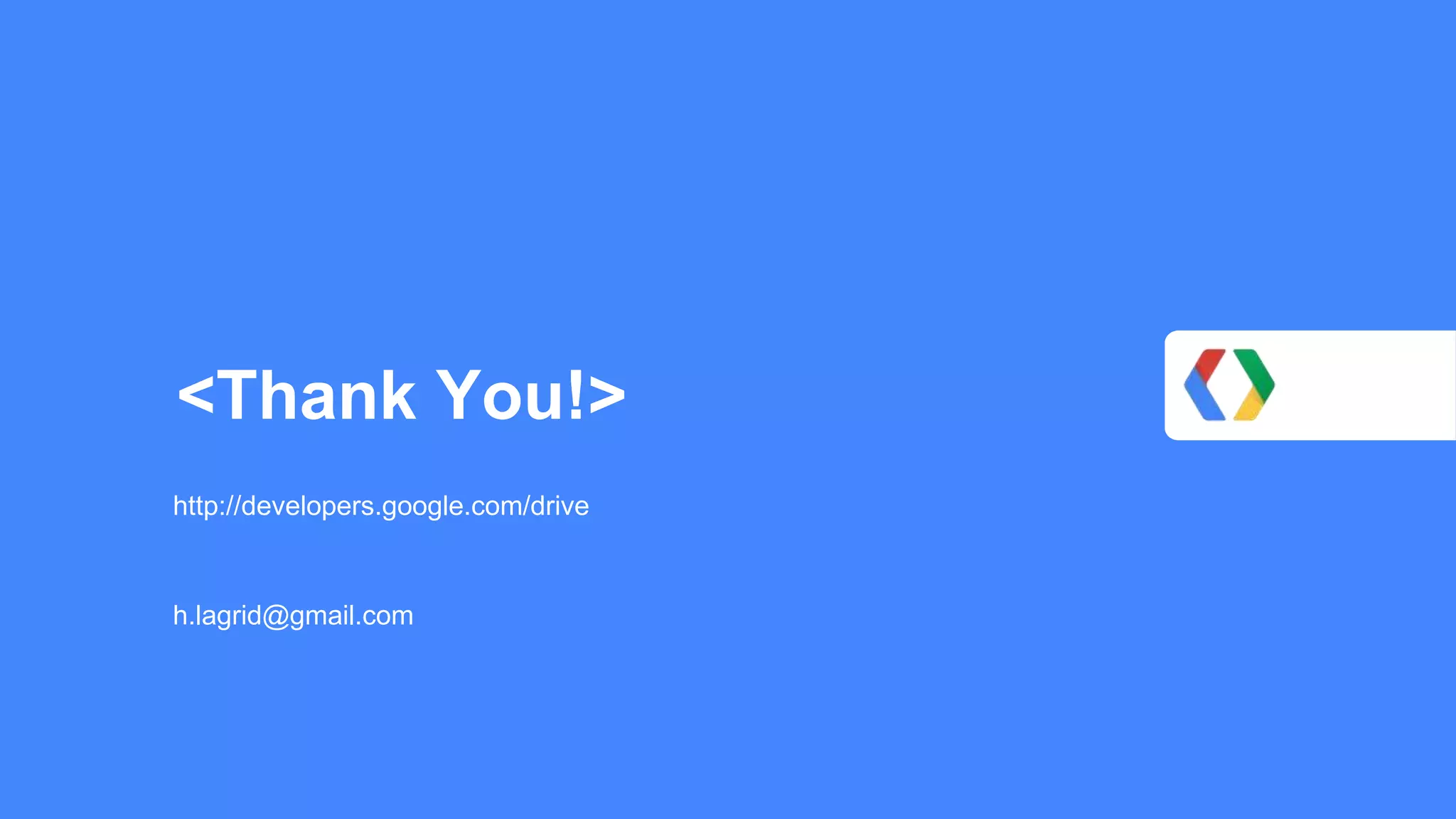 <Thank You!>
http://developers.google.com/drive

h.lagrid@gmail.com

 