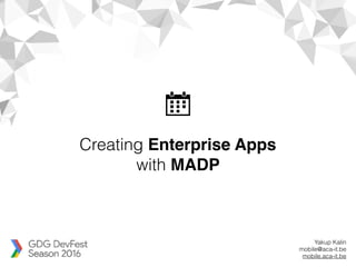 Creating Enterprise Apps
with MADP
Yakup Kalin
mobile@aca-it.be
mobile.aca-it.be
 