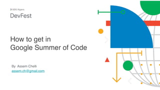 By Assem Chelli
assem.ch@gmail.com
Algiers
How to get in
Google Summer of Code
 