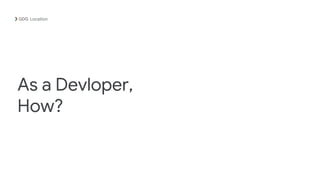 As a Devloper,
How?
Location
 