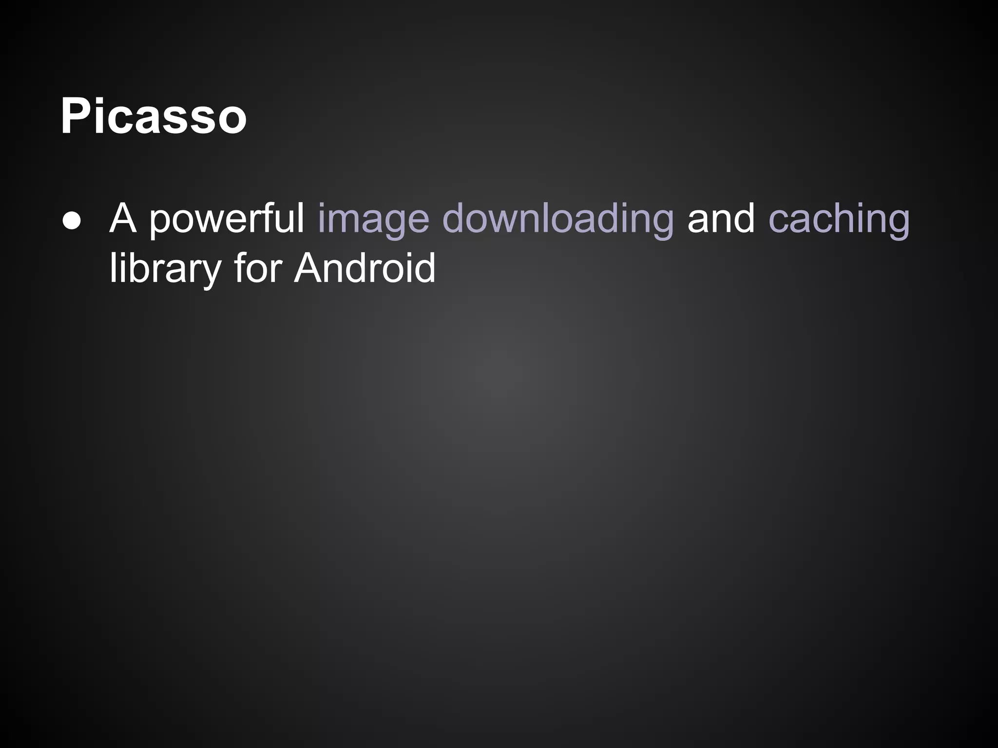 Picasso
● A powerful image downloading and caching
library for Android

 