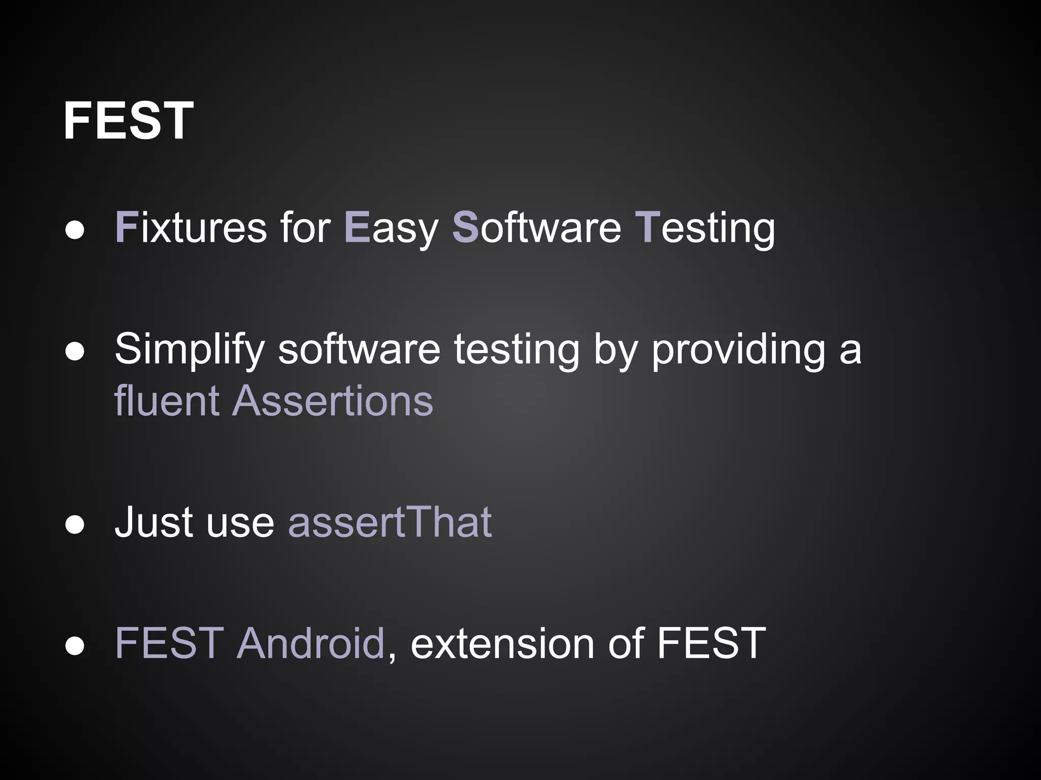 FEST
● Fixtures for Easy Software Testing
● Simplify software testing by providing a
fluent Assertions
● Just use assertThat
● FEST Android, extension of FEST

 