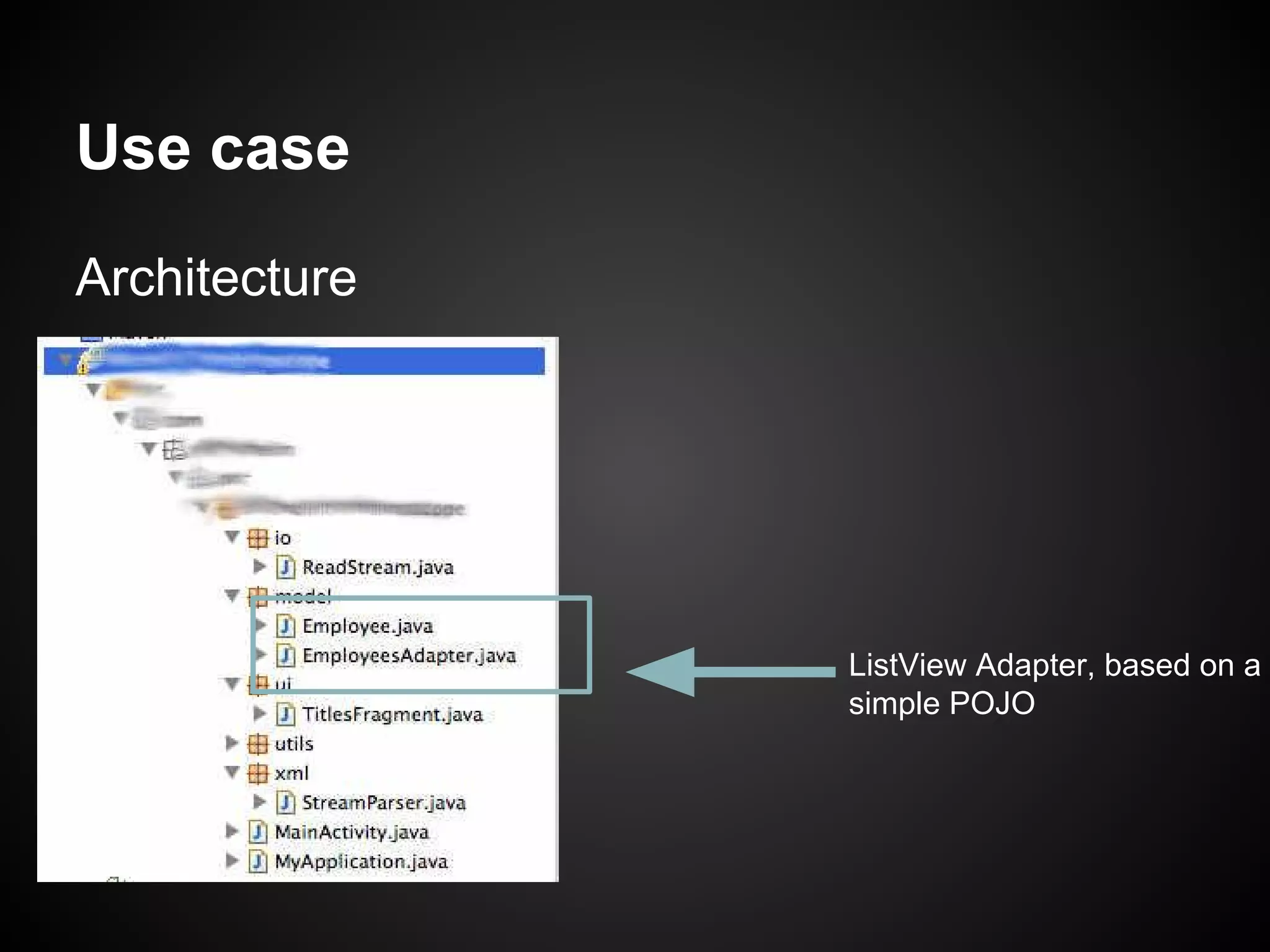 Use case
Architecture

ListView Adapter, based on a
simple POJO

 