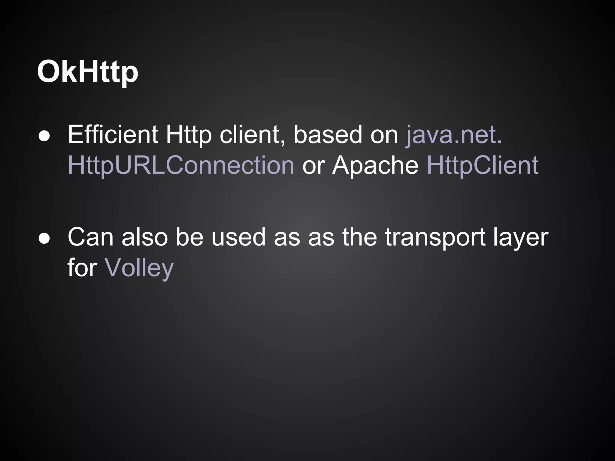 OkHttp
● Efficient Http client, based on java.net.
HttpURLConnection or Apache HttpClient
● Can also be used as as the transport layer
for Volley

 