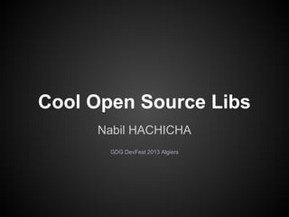 Cool Open Source Libs
Nabil HACHICHA
GDG DevFest 2013 Algiers

 
