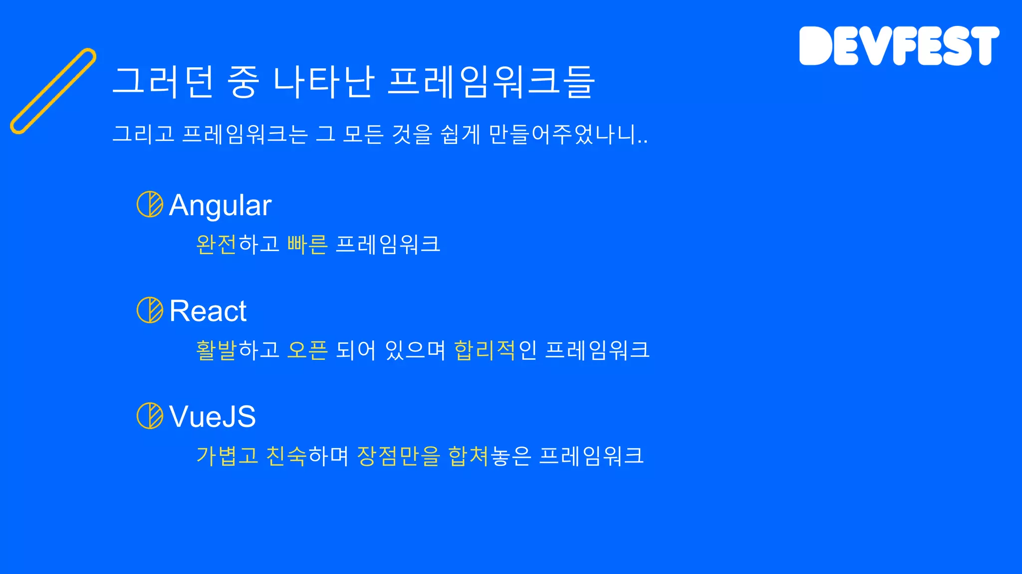 Angular
완전하고 빠른 프레임워크
React
활발하고 오픈 되어 있으며 합리적인 프레임워크
VueJS
가볍고 친숙하며 장점만을 합쳐놓은 프레임워크
그러던 중 나타난 프레임워크들
그리고 프레임워크는 그 모든 것을 쉽게 만들어주었나니..
 