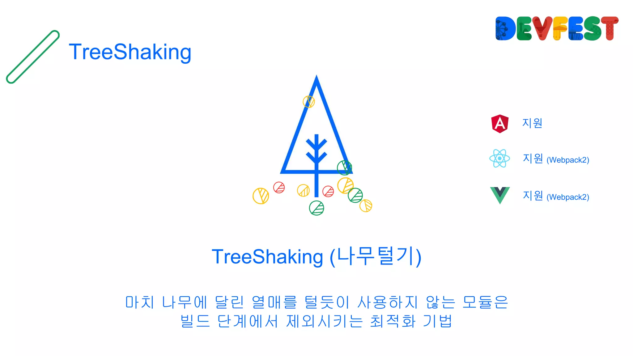 TreeShaking
TreeShaking (나무털기)
마치 나무에 달린 열매를 털듯이 사용하지 않는 모듈은
빌드 단계에서 제외시키는 최적화 기법
지원
지원 (Webpack2)
지원 (Webpack2)
 