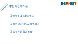 오늘날의 프론트엔드
모던 프레임워크 톺아보기
실무자를 위한 Tips
이번 세션에서는
 