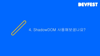 4. ShadowDOM 사용해보셨나요?
 