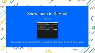 Show more in GitHub!
https://github.com/KennethanCeyer/gdg-devfest-seoul-frontend-frameworks
 