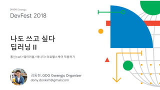 김동현, GDG Gwangju Organizer
dony.donkim@gmail.com
Gwangju
나도 쓰고 싶다
딥러닝 II
통신/ IoT/ 웨어러블/ 에너지/ 의료헬스케어 적용하기
2018
 