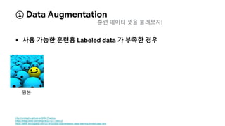 ① Data Augmentation
 사용 가능한 훈련용 Labeled data 가 부족한 경우
http://nmhkahn.github.io/CNN-Practice
https://blog.naver.com/wkjuns/221277796512
https://www.kdnuggets.com/2018/05/data-augmentation-deep-learning-limited-data.html
원본
훈련 데이터 셋을 불려보자!
 