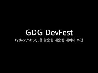 GDG DevFest
Python/MySQL을 활용한 대용량 데이터 수집
 