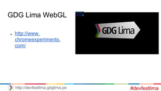 GDG Lima WebGL
● http://www.
chromeexperiments.
com/
#devfestlimahttp://devfestlima.gdglima.pe
 