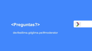 <Preguntas?>
devfestlima.gdglima.pe/#moderator
 