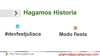 Hagamos Historia
#devfestjuliaca Modo fiesta
gdglima@googlegroups.comhttp://www.gdglima.pe
 