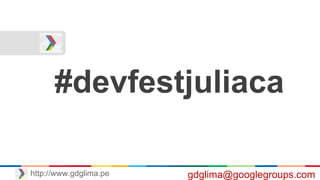 #devfestjuliaca
gdglima@googlegroups.comhttp://www.gdglima.pe
 