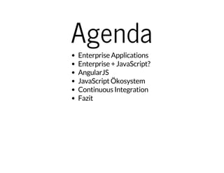 Agenda 
Enterprise Applications 
Enterprise + JavaScript? 
AngularJS 
JavaScript Ökosystem 
Continuous Integration 
Fazit 
 