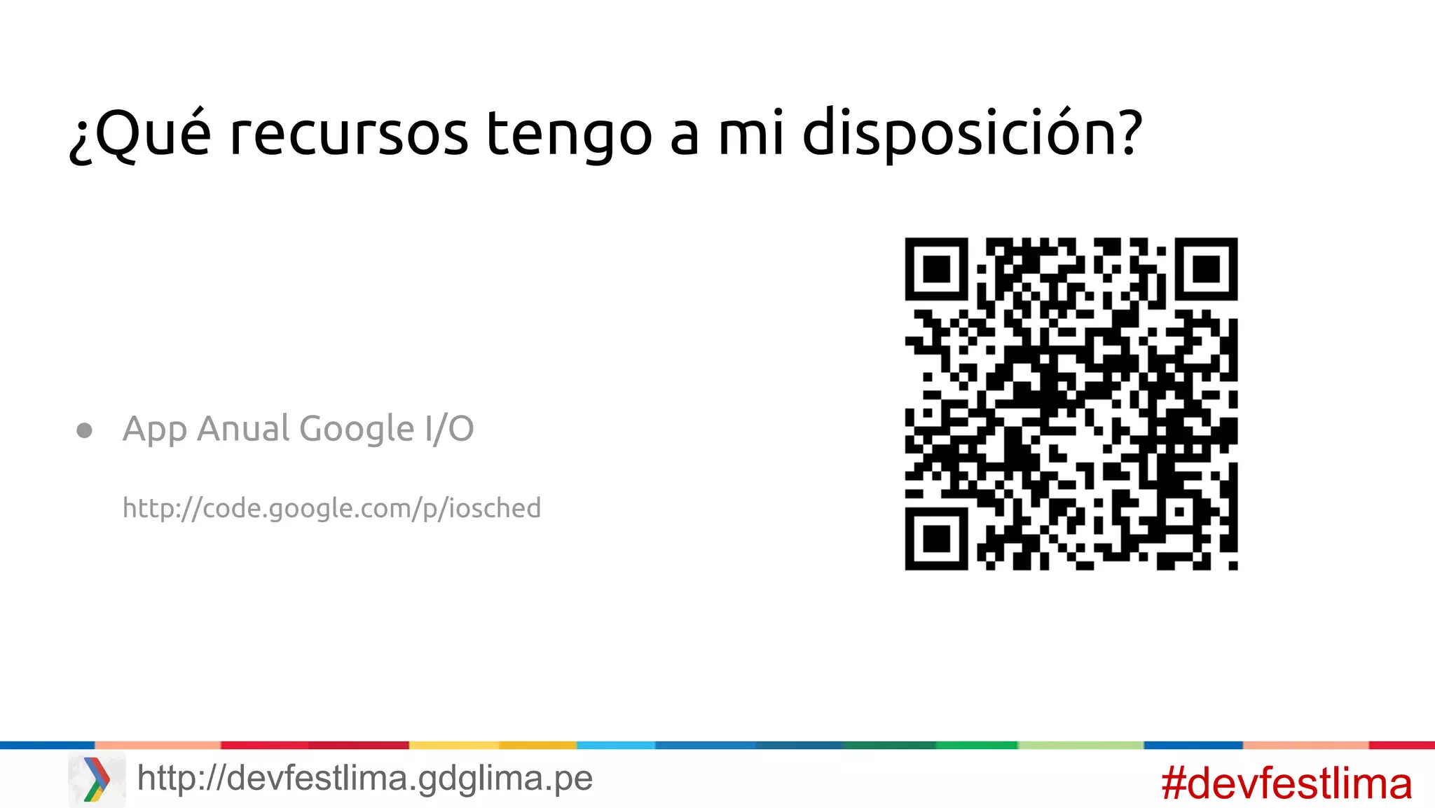 ¿Qué recursos tengo a mi disposición?
● App Anual Google I/O
http://code.google.com/p/iosched
#devfestlimahttp://devfestlima.gdglima.pe
 