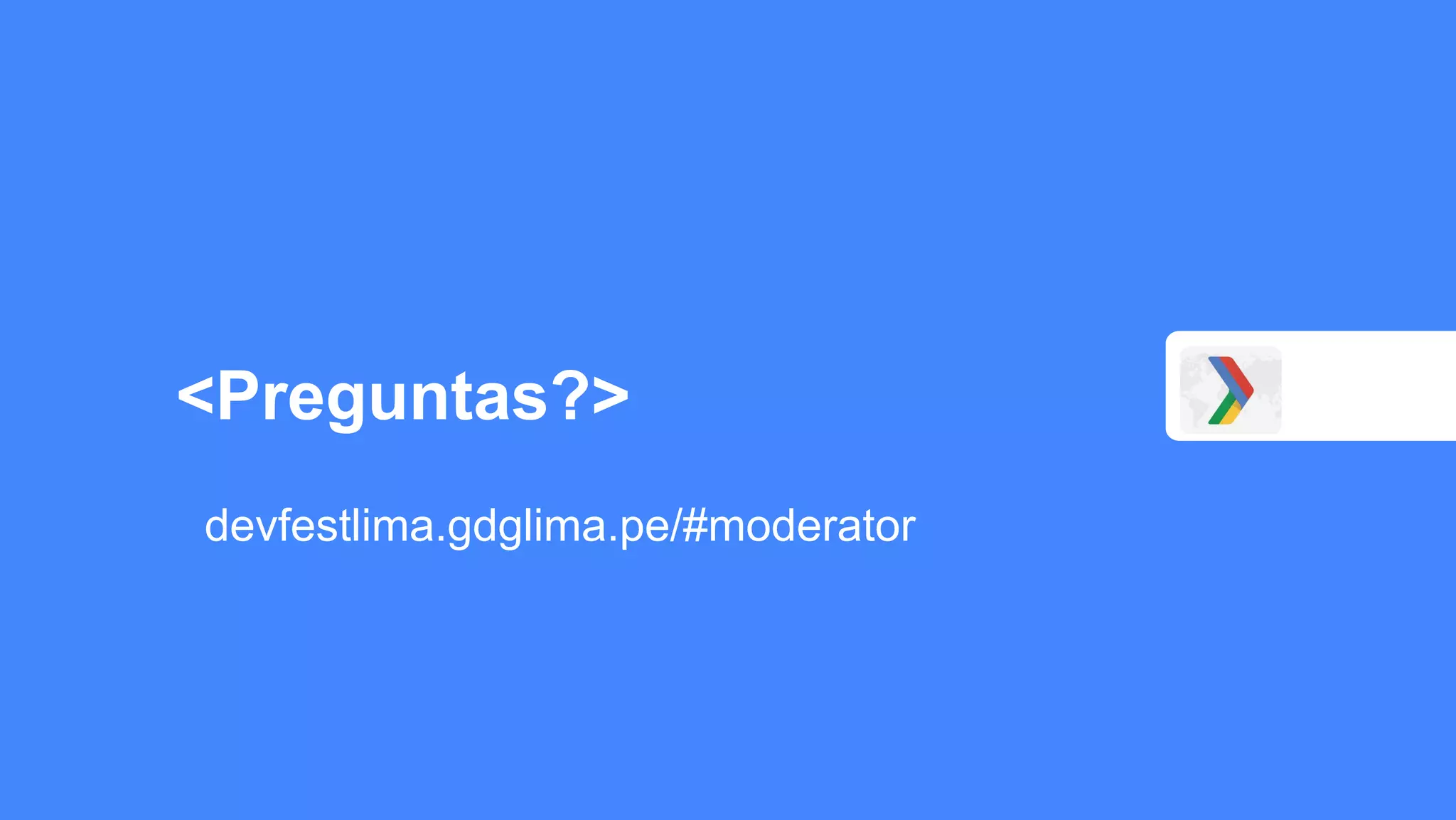 <Preguntas?>
devfestlima.gdglima.pe/#moderator
 