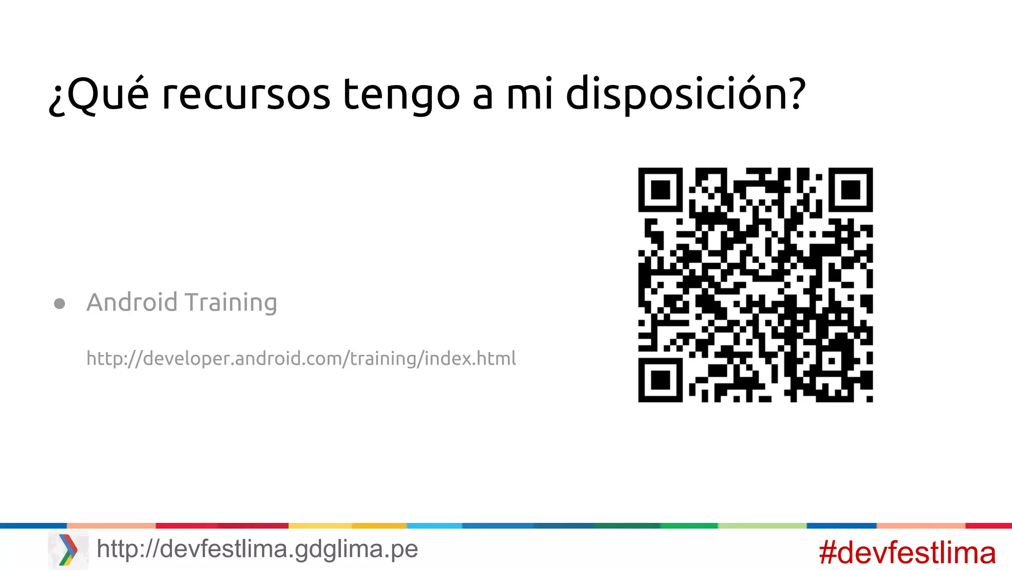¿Qué recursos tengo a mi disposición?
● Android Training
http://developer.android.com/training/index.html
#devfestlimahttp://devfestlima.gdglima.pe
 