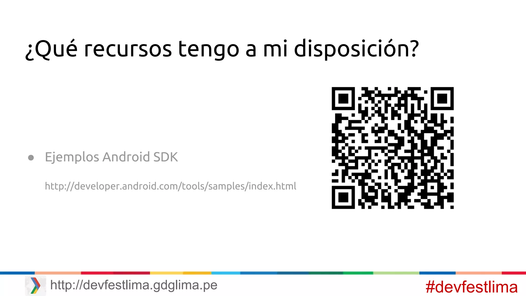 ¿Qué recursos tengo a mi disposición?
● Ejemplos Android SDK
http://developer.android.com/tools/samples/index.html
#devfestlimahttp://devfestlima.gdglima.pe
 