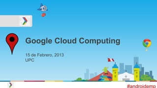 Google Cloud Computing
15 de Febrero, 2013
UPC
#androidemp
 