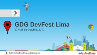 GDG DevFest Lima
27 y 28 de Octubre, 2012
#devfestlimahttp://devfestlima.gdglima.pe
 