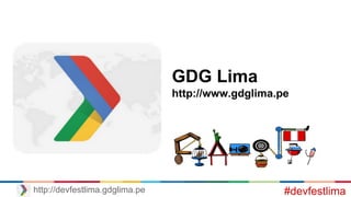 GDG Lima
http://www.gdglima.pe
#devfestlimahttp://devfestlima.gdglima.pe
 