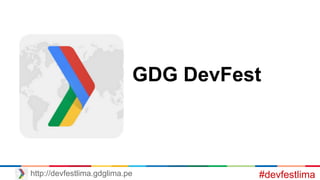 GDG DevFest
#devfestlimahttp://devfestlima.gdglima.pe
 