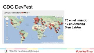 #devfestlimahttp://devfestlima.gdglima.pe
70 en el mundo
10 en America
5 en LatAm
GDG DevFest
 