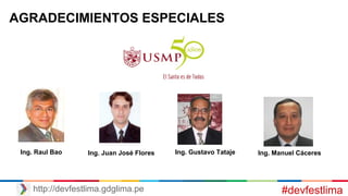 #devfestlimahttp://devfestlima.gdglima.pe
AGRADECIMIENTOS ESPECIALES
Ing. Raul Bao Ing. Juan José Flores Ing. Manuel CáceresIng. Gustavo Tataje
 
