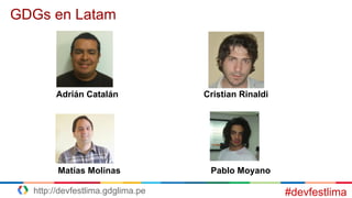 #devfestlima
GDGs en Latam
Matías Molinas Pablo Moyano
Adrián Catalán Cristian Rinaldi
http://devfestlima.gdglima.pe
 