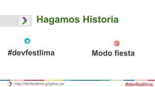 Hagamos Historia
#devfestlimahttp://devfestlima.gdglima.pe
#devfestlima Modo fiesta
 