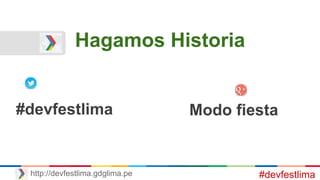 Hagamos Historia
#devfestlimahttp://devfestlima.gdglima.pe
#devfestlima Modo fiesta
 