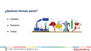 ¿Quiénes forman parte?
● Ustedes
● Nosotros
● Todos
#devfestlimahttp://devfestlima.gdglima.pe
 