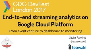 End-to-end streaming analytics on
Google Cloud Platform
From event capture to dashboard to monitoring
Javier Ramirez
@supercoco9
 