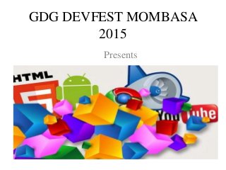 GDG DEVFEST MOMBASA
2015
Presents
 