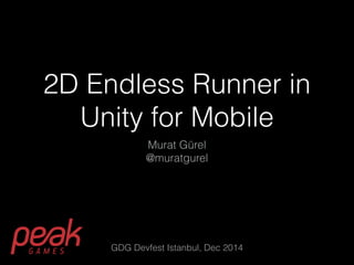 2D Endless Runner in 
Unity for Mobile 
Murat Gürel 
@muratgurel 
GDG Devfest Istanbul, Dec 2014 
 