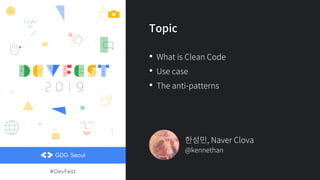Topic
• What is Clean Code
• Use case
• The anti-patterns
한성민, Naver Clova
@kennethan
 
